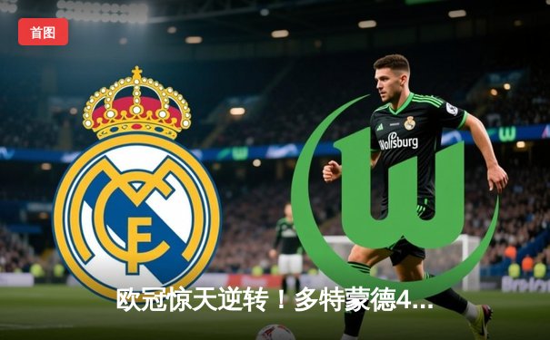 欧冠惊天逆转！多特蒙德4-2马竞总分5-4晋级四强，萨比策传射建功