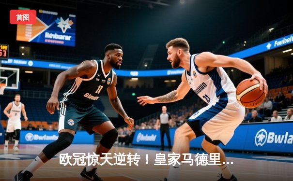 欧冠惊天逆转！皇家马德里3-1力克拜仁慕尼黑，维尼修斯双响导演伯纳乌奇迹