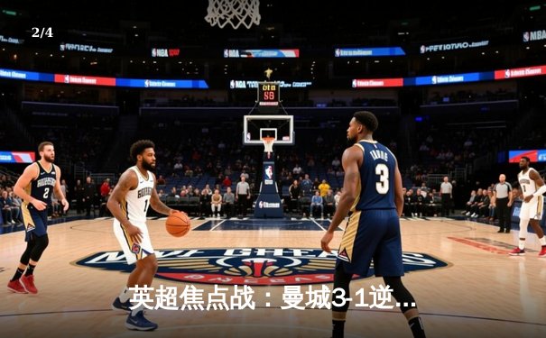 英超焦点战：曼城3-1逆转曼联，哈兰德双响锁定胜局 - 2