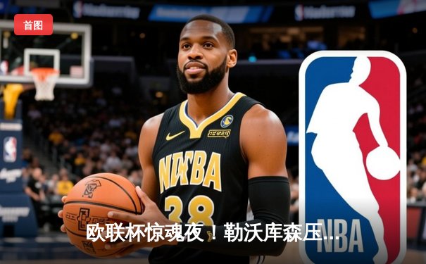 欧联杯惊魂夜！勒沃库森压哨绝平延续不败神话，赛季47场狂飙创历史