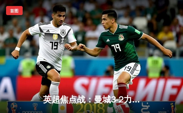 英超焦点战：曼城3-2力克利物浦，哈兰德双响锁定胜局