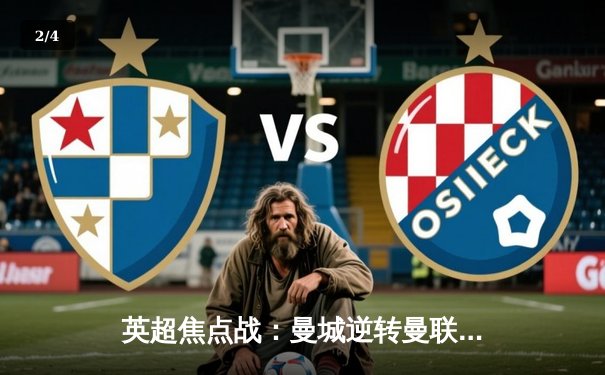 英超焦点战：曼城逆转曼联，哈兰德双响助蓝月亮重回榜首 - 2