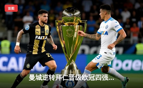 曼城逆转拜仁晋级欧冠四强，哈兰德双响创纪录