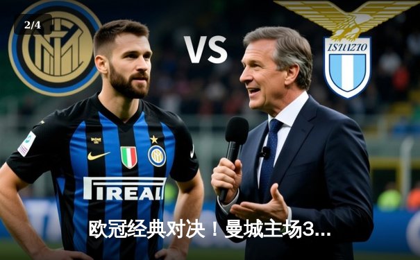 欧冠经典对决！曼城主场3-1逆转皇马，哈兰德双响闪耀伊蒂哈德 - 2