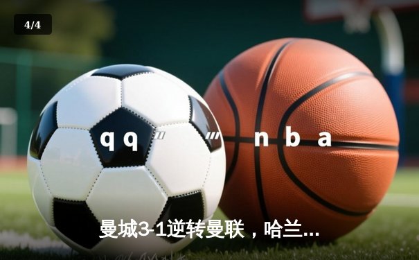 曼城3-1逆转曼联，哈兰德双响锁定胜局，蓝月亮卫冕路再进一步 - 4