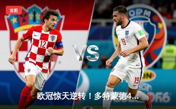 欧冠惊天逆转！多特蒙德4-2逆转马竞，菲尔克鲁格制胜球点燃威斯特法伦