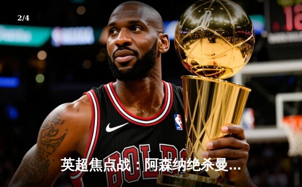 英超焦点战：阿森纳绝杀曼城，萨卡制胜球助枪手登顶积分榜 - 2