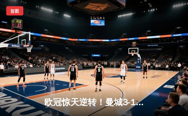 欧冠惊天逆转！曼城3-1淘汰皇马，德布劳内传射建功