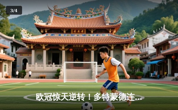 欧冠惊天逆转！多特蒙德连追三球淘汰巴黎，哈兰德帽子戏法封神 - 3