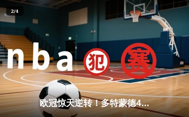 欧冠惊天逆转！多特蒙德4-2绝杀马竞，菲尔克鲁格制胜球点燃威斯特法伦 - 2