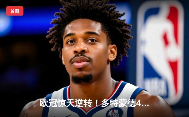 欧冠惊天逆转！多特蒙德4-2绝杀马竞，菲尔克鲁格制胜球点燃威斯特法伦