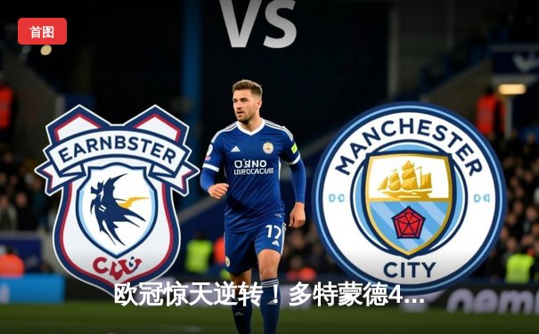 欧冠惊天逆转！多特蒙德4-2淘汰巴黎，桑乔独造三球闪耀威斯特法伦