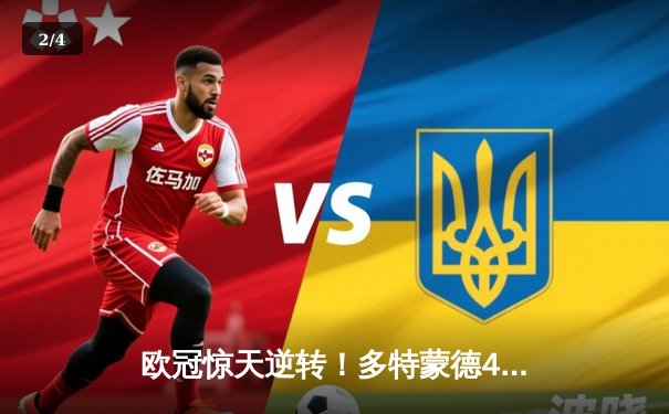 欧冠惊天逆转！多特蒙德4-2淘汰马竞，萨比策传射建功 - 2