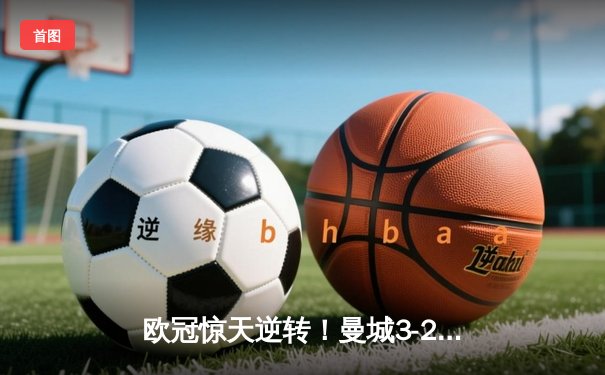 欧冠惊天逆转！曼城3-2淘汰拜仁，哈兰德双响创纪录