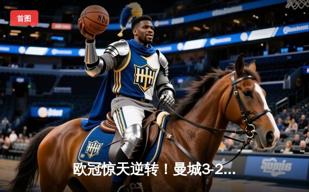 欧冠惊天逆转！曼城3-2淘汰拜仁，哈兰德双响创纪录